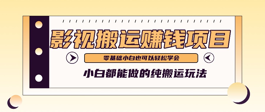 教你如何实际操作影视剧运送新项目，新手都可以做零基础还能赚钱-优知网