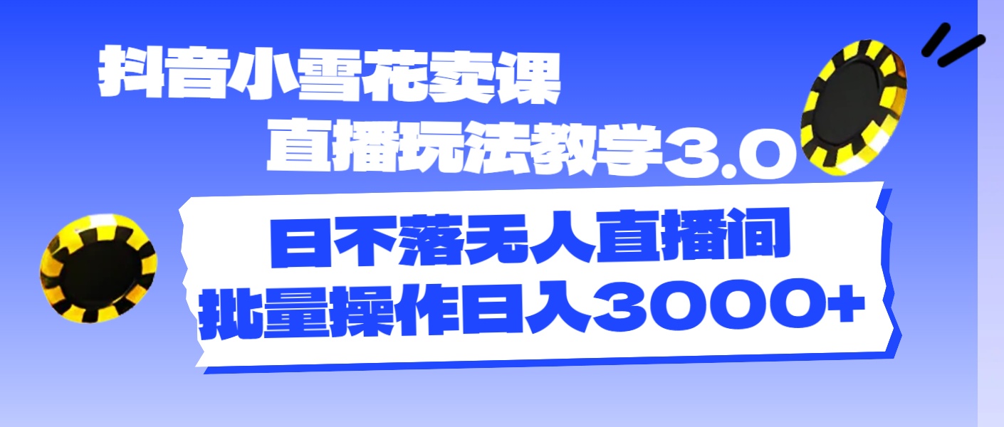 抖音小小雪花购买课程直播玩法课堂教学3.0，日未落没有人直播房间，批量处理日入3000-优知网