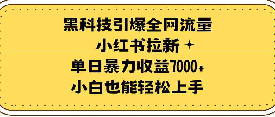 黑科技引爆全网流量小红书拉新，单日暴力收益7000+，小白也能轻松上手-优知网