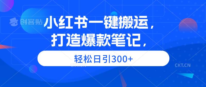 小红书一键搬运，打造爆款笔记，轻松日引300+-优知网