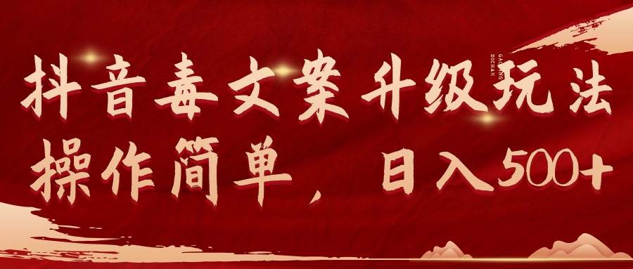 抖音毒文案升级玩法，操作简单，日入500+-优知网