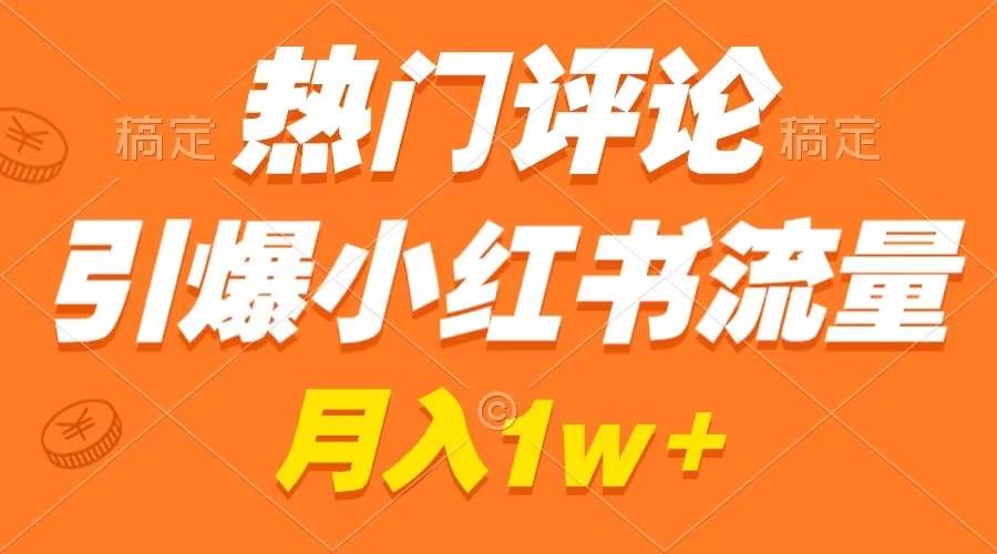 热门评论引爆小红书流量，作品制作简单，广告接到手软，月入过万不是梦-优知网