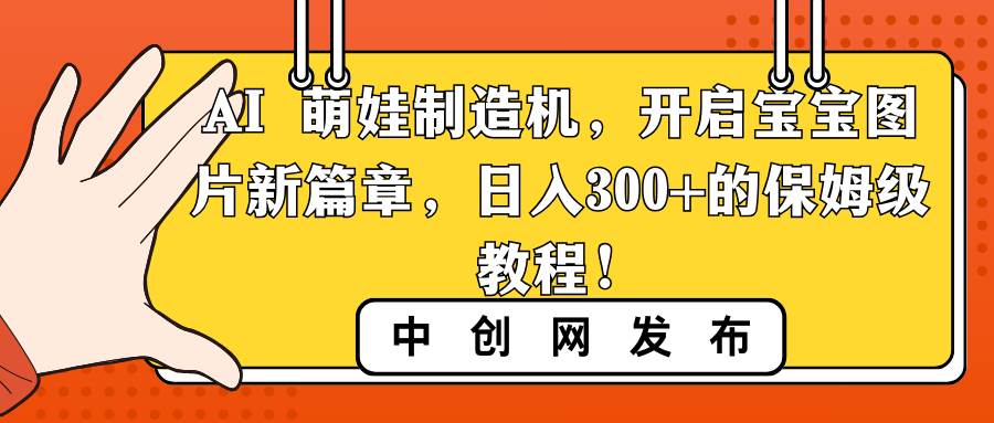 AI 萌娃制造机，开启宝宝图片新篇章，日入300+的保姆级教程！-优知网