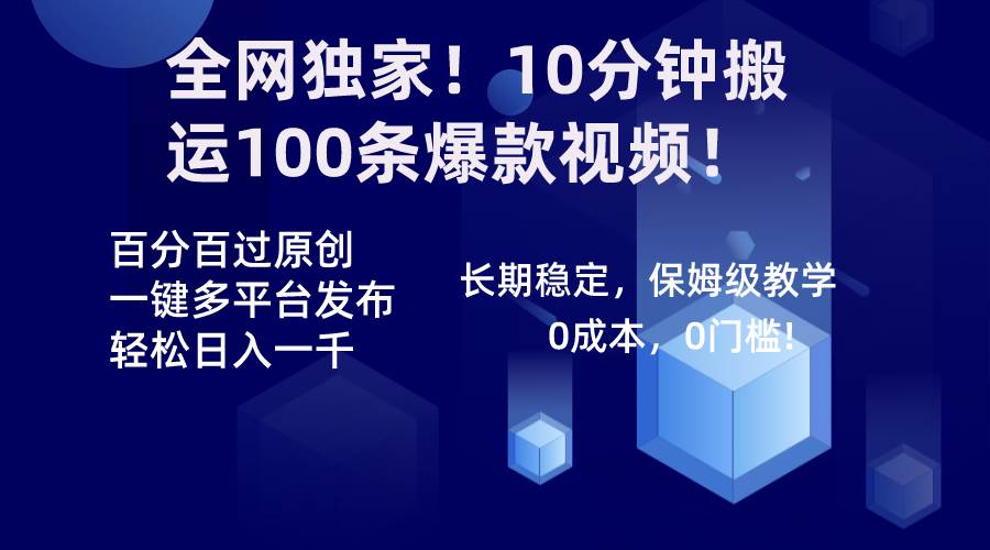 全网独家！10分钟搬运100条爆款视频！百分百过原创，一键多平台发布！！-优知网