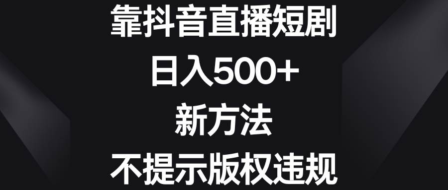 靠抖音直播短剧，日入500+，新方法、不提示版权违规-优知网