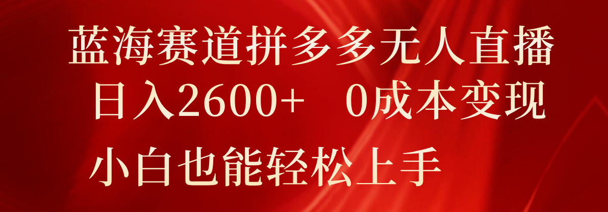 瀚海跑道拼多多平台无人直播，日入2600 ，0成本费转现，新手也可以快速上手-优知网