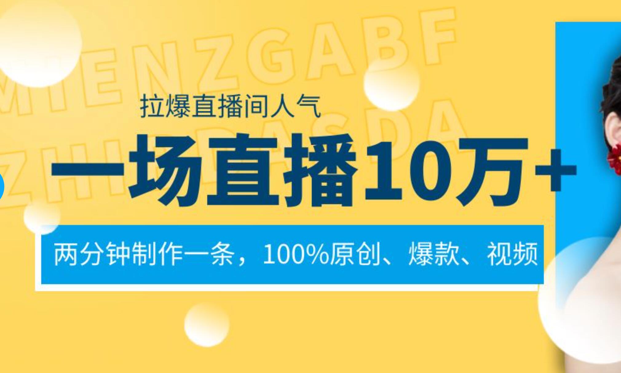 一场直播10万+，两分钟制作一条，100%原创、爆款、视频， 给视频号卖货直播间倒流，从而拉爆直播间人气-优知网