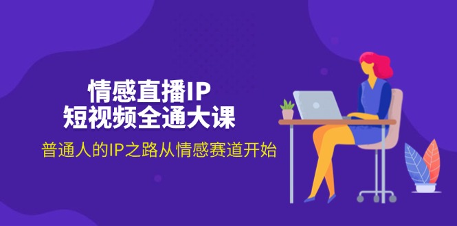 情感直播IP小视频全通大课，普通人IP之途从情感跑道逐渐-优知网