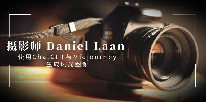 摄影师 Daniel Laan 使用ChatGPT与Midjourney生成风光图像-中英字幕-优知网