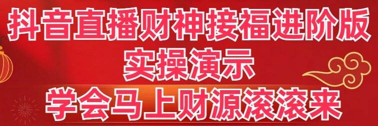 抖音直播财神接福进阶版 实操演示 学会马上财源滚滚来-优知网