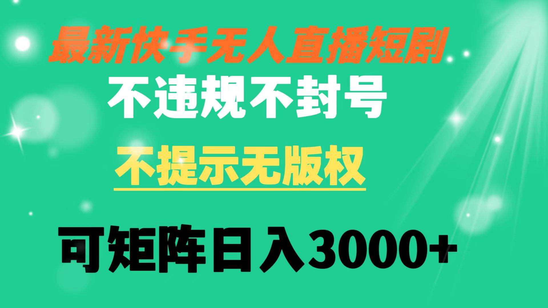 快手无人直播短剧 不违规 不提示 无版权 可矩阵操作轻松日入3000+-优知网