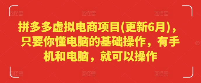 拼多多虚拟电商项目(更新6月)，只要你懂电脑的基础操作，有手机和电脑，就可以操作-优知网