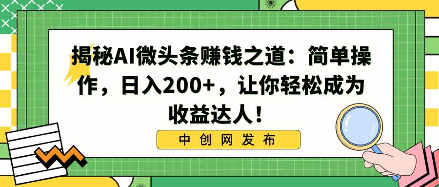 揭秘AI微头条赚钱之道：简单操作，日入200+，让你轻松成为收益达人！-优知网