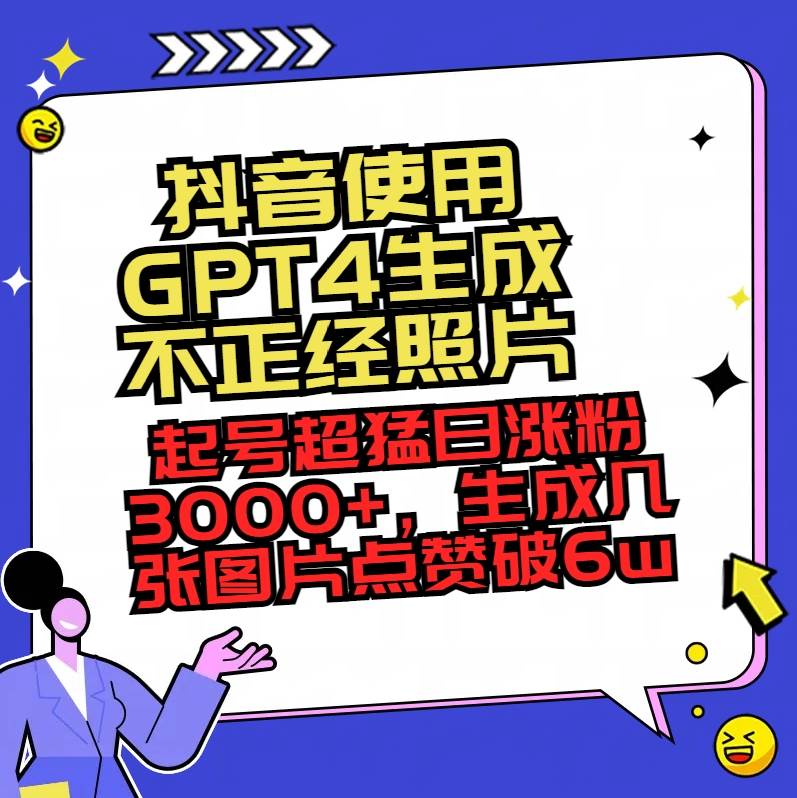 抖音使用GPT4生成不正经照片，起号超猛日涨粉3000+，生成几张图片点赞破6w+-优知网