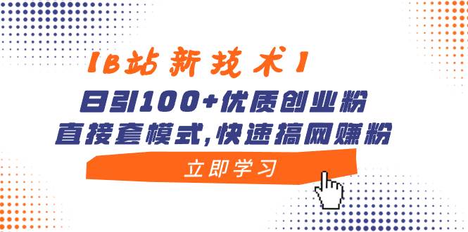 【B站新技术】日引100+优质创业粉，直接套模式，快速搞网赚粉-优知网