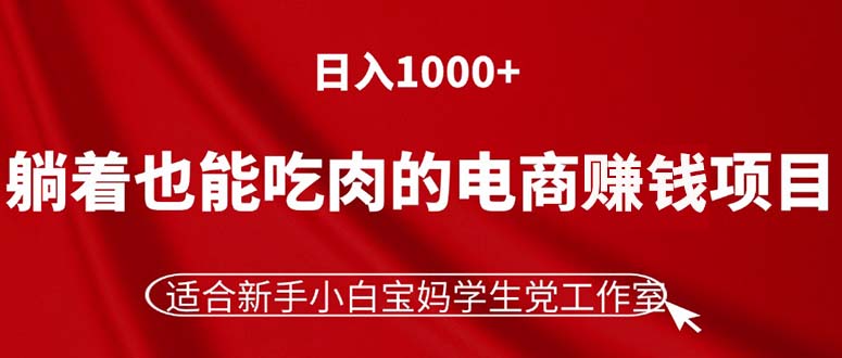 躺着也能吃肉的电商赚钱项目，日入1000+，适合新手小白宝妈学生党工作室-优知网