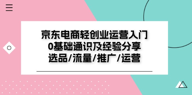 京东电商-轻创业运营入门0基础通识及经验分享：选品/流量/推广/运营-优知网