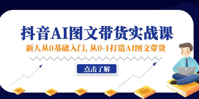 新人从0基础入门，抖音-AI图文带货实战课，从0-1打造AI图文带货-优知网