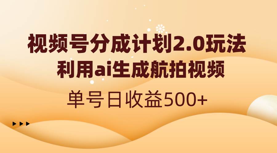 视频号分成计划2.0，利用ai生成航拍视频，单号日收益500+-优知网