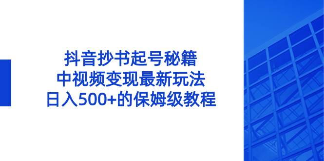 抖音抄书起号秘籍，中视频变现最新玩法，日入500+的保姆级教程！-优知网