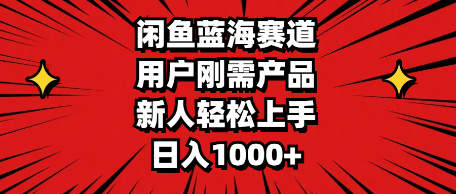 闲鱼平台瀚海跑道，客户刚需产品，新手快速上手，日入1000-优知网