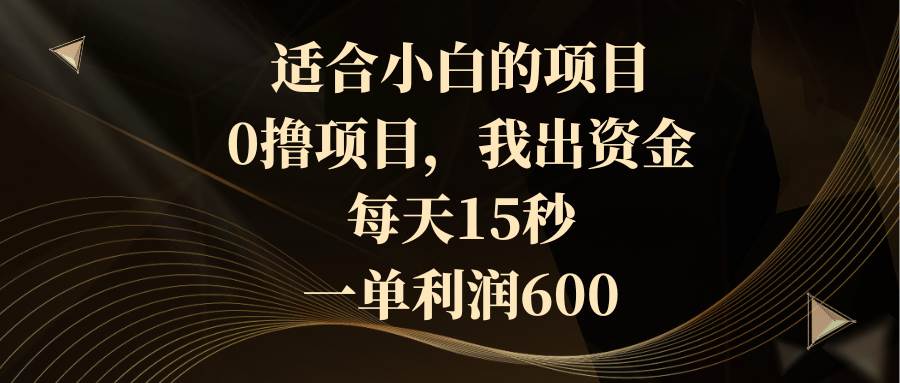 适合小白的项目，0撸项目，我出资金，每天15秒，一单利润600-优知网