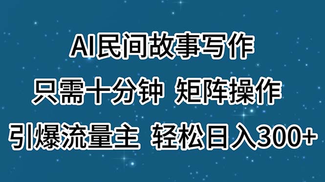 AI民间传说创作，仅需十分钟，引流矩阵实际操作，引爆流量主，轻轻松松日入300-优知网