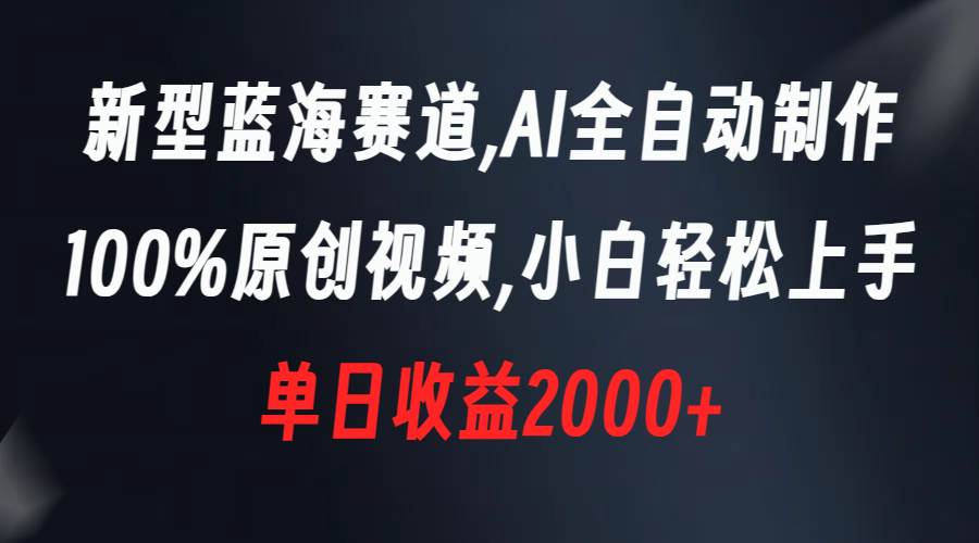 新型蓝海赛道，AI全自动制作，100%原创视频，小白轻松上手，单日收益2000+-优知网