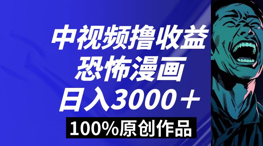 中视频恐怖漫画暴力撸收益，日入3000＋，100%原创玩法，小白轻松上手多…-优知网