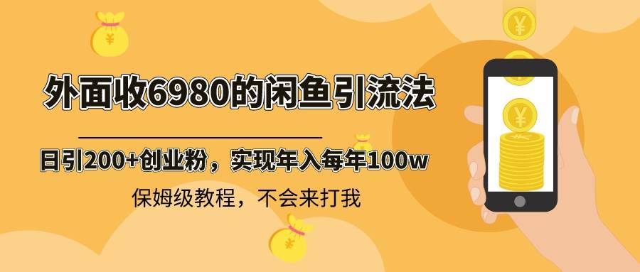 外面收费6980闲鱼引流法，日引200+创业粉，每天稳定2000+收益，保姆级教程-优知网