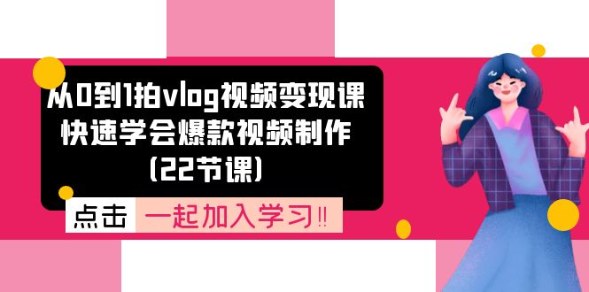 从0到1拍vlog视频变现课：迅速懂得爆款短视频制做-优知网