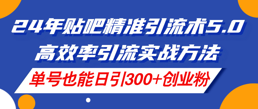 24年百度贴吧精准引流方法术5.0，高效化引流方法实战演练方式，运单号也可以日引300 自主创业粉-优知网