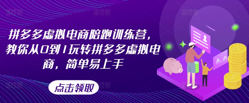 拼多多虚拟电商陪跑训练营，教你从0到1玩转拼多多虚拟电商，简单易上手-优知网