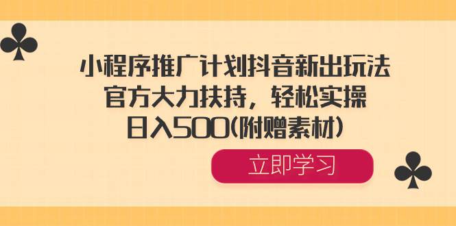 小程序推广计划抖音新出玩法，官方大力扶持，轻松实操，日入500(附赠素材)-优知网