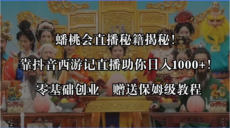 蟠桃会直播秘籍揭秘！靠抖音西游记直播日入1000+零基础创业，赠保姆级教程-优知网