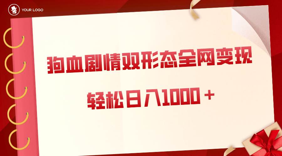 狗血剧情多渠道变现，双形态全网布局，轻松日入1000＋，保姆级项目拆解-优知网