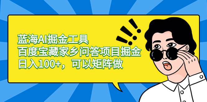 蓝海AI掘金工具百度宝藏家乡问答项目掘金，日入100+，可以矩阵做-优知网