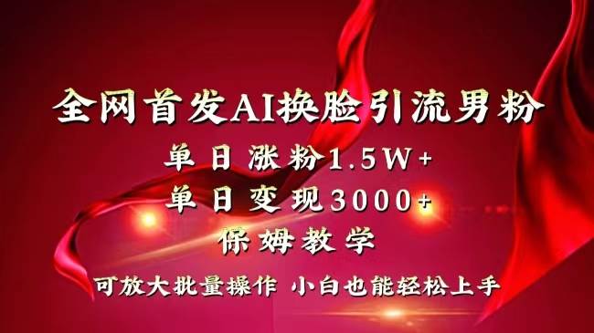 全网独创首发AI换脸引流男粉单日涨粉1.5W+变现3000+小白也能上手快速拿结果-优知网