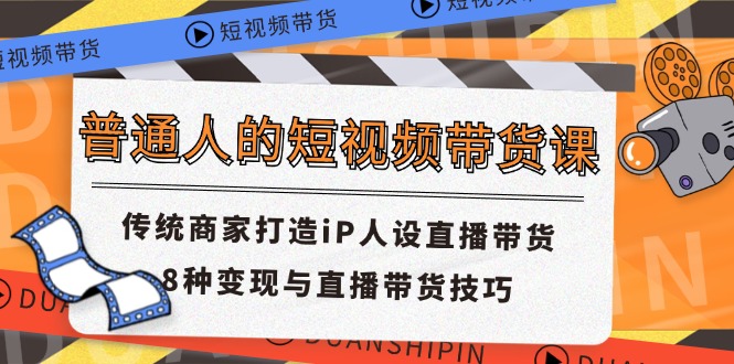 普通人短视频卖货课 传统式店家打造出iP人物关系直播卖货 8种转现与直播带货技巧-优知网