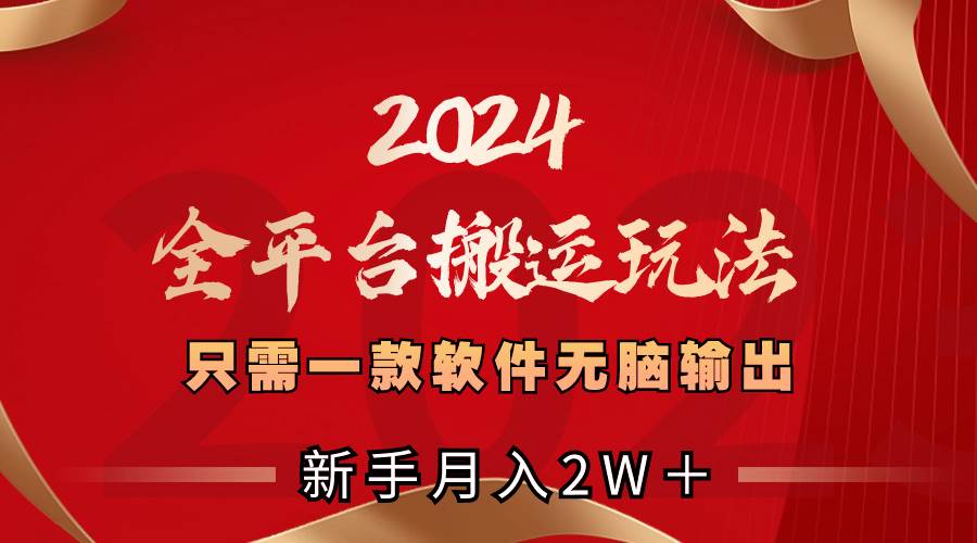 2024全平台搬运玩法，只需一款软件，无脑输出，新手也能月入2W＋-优知网