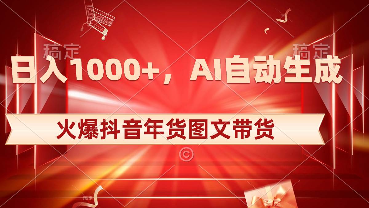 日入1000+火爆抖音年货图文带货，AI自动生成自己的年货原创图文-优知网