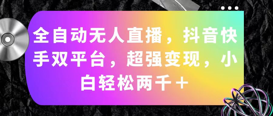 自动式无人直播，抖音和快手双平台，极强转现，新手轻轻松松2000＋-优知网