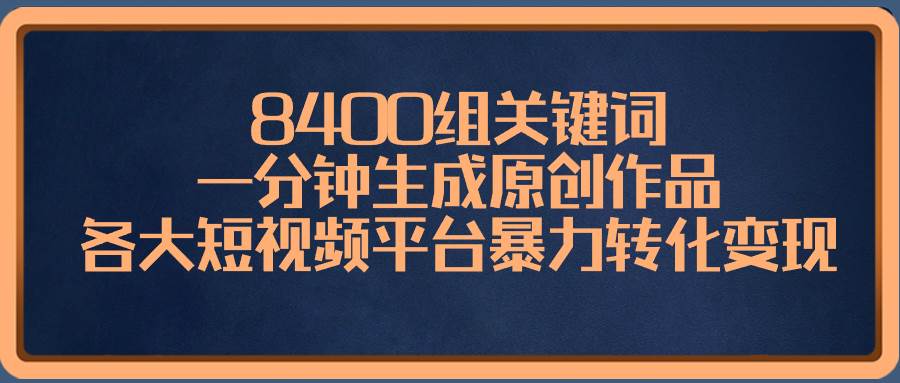 8400组关键词，一分钟生成原创作品，各大短视频平台暴力转化变现-优知网