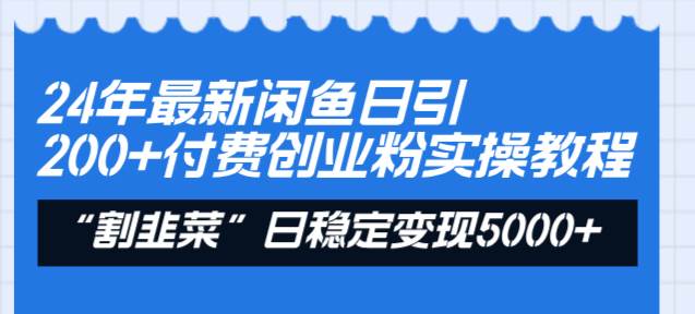 24年最新闲鱼日引200+付费创业粉，割韭菜每天5000+收益实操教程！-优知网