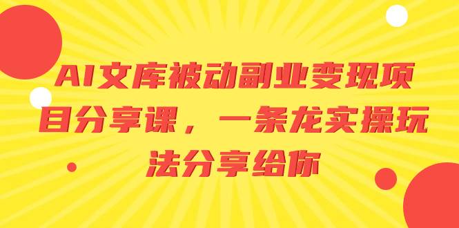 AI文库被动副业变现项目分享课，一条龙实操玩法分享给你-优知网