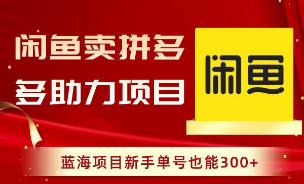 闲鱼卖拼多多助力项目，蓝海项目新手单号也能300+-优知网