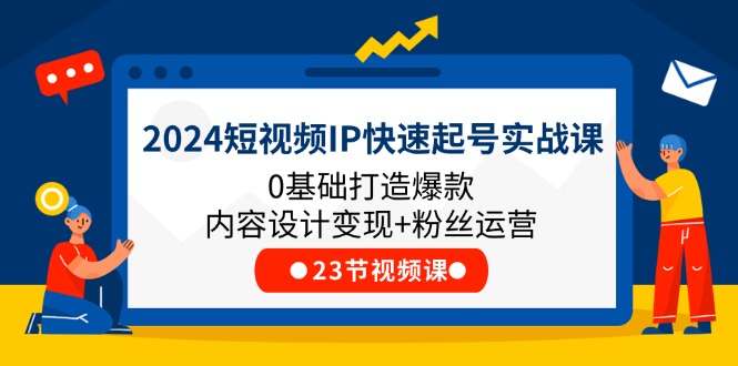 2024小视频IP迅速养号实战演练课，0基本推出爆款设计思路转现 粉丝营销(23节)-优知网