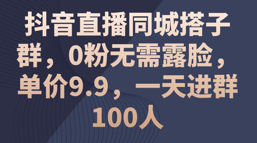 抖音直播间同城网搭子群，0粉不用漏脸，价格9.9，一天入群100人-优知网