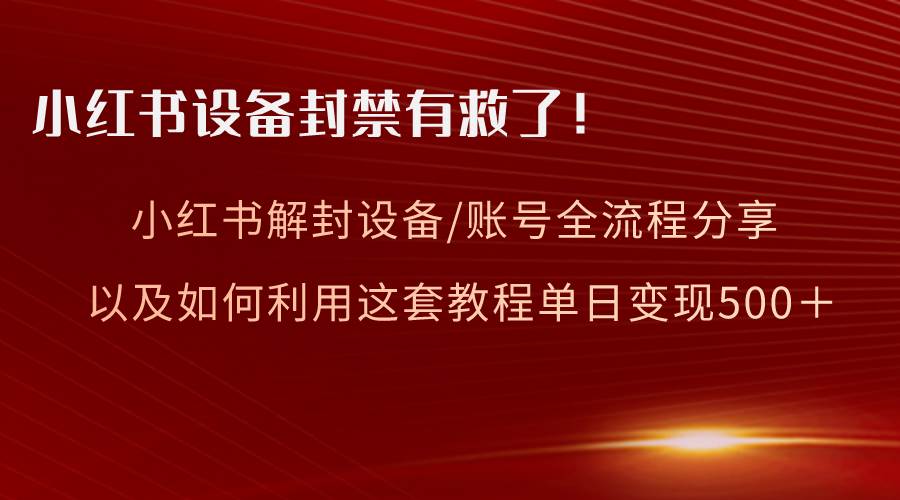 小红书设备及账号解封全流程分享，亲测有效，以及如何利用教程变现-优知网