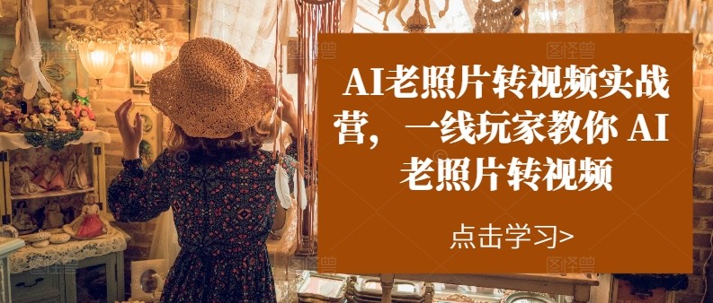 AI老照片转视频实操训练营，一线玩家教你AI老照片转视频-优知网